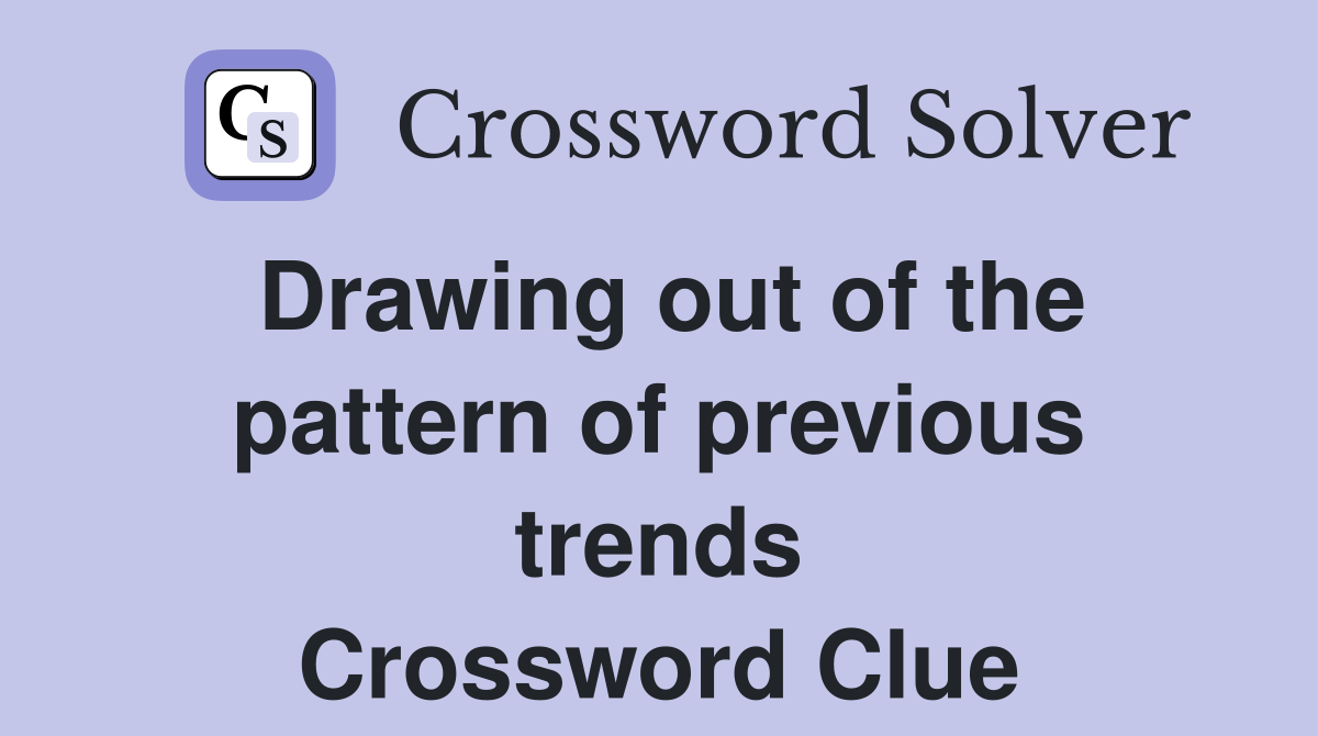 Drawing out of the pattern of previous trends Crossword Clue Answers